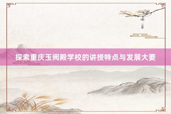 探索重庆玉阙殿学校的讲授特点与发展大要