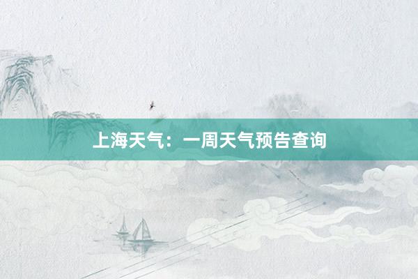 上海天气：一周天气预告查询